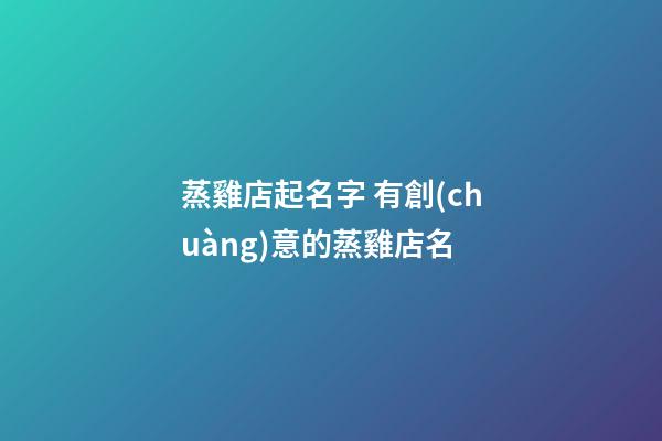 蒸雞店起名字 有創(chuàng)意的蒸雞店名-第1張-店鋪起名-玄機(jī)派
